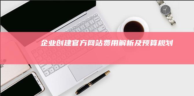 企业创建官方网站：费用解析及预算规划