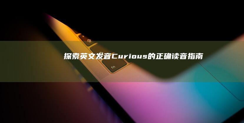 探索英文发音：Curious的正确读音指南