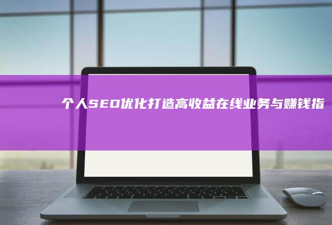 个人SEO优化：打造高收益在线业务与赚钱指南